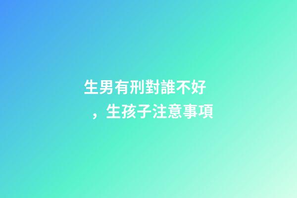 生男有刑對誰不好，生孩子注意事項